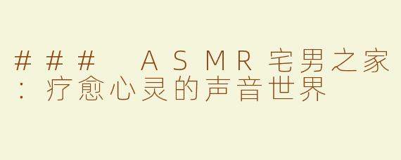 ### ASMR宅男之家：疗愈心灵的声音世界