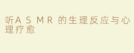 听ASMR的生理反应与心理疗愈