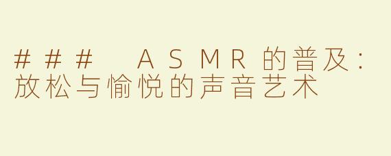 ### ASMR的普及：放松与愉悦的声音艺术