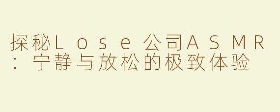 探秘Lose公司ASMR：宁静与放松的极致体验