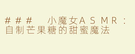 ### 小魔女ASMR：自制芒果糖的甜蜜魔法
