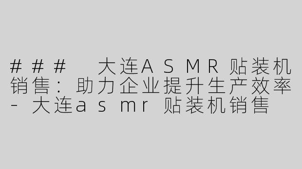 ### 大连ASMR贴装机销售：助力企业提升生产效率