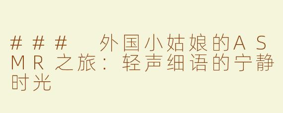 ### 外国小姑娘的ASMR之旅：轻声细语的宁静时光
