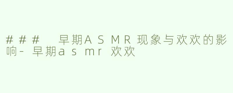 ### 早期ASMR现象与欢欢的影响