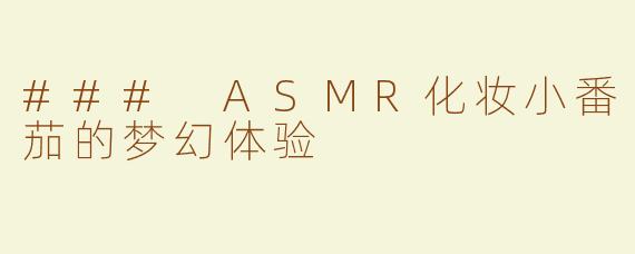 ### ASMR化妆小番茄的梦幻体验