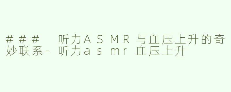 ### 听力ASMR与血压上升的奇妙联系-听力asmr血压上升