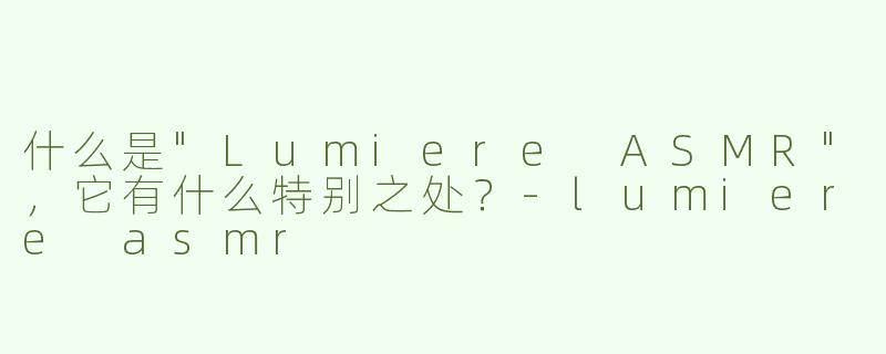 什么是"Lumiere ASMR"，它有什么特别之处？