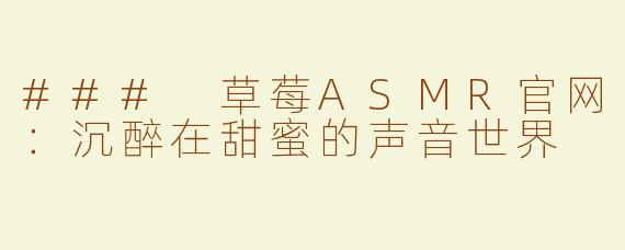 ### 草莓ASMR官网：沉醉在甜蜜的声音世界
