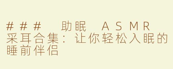 ### 助眠 ASMR 采耳合集：让你轻松入眠的睡前伴侣