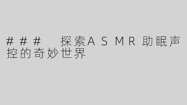 ### 探索ASMR助眠声控的奇妙世界