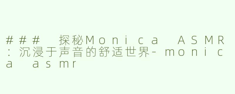 ### 探秘Monica ASMR：沉浸于声音的舒适世界-monica asmr