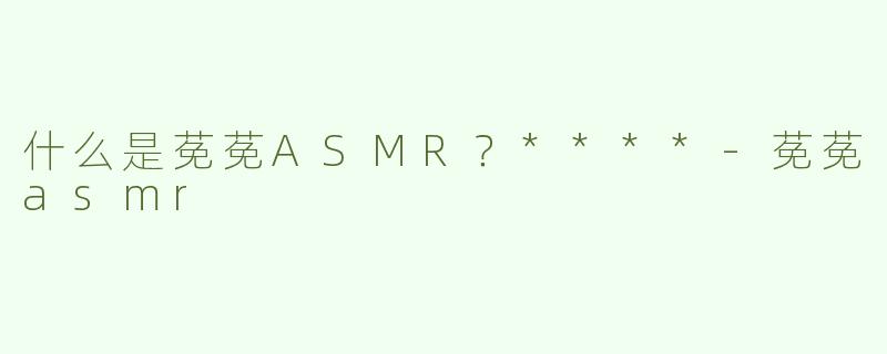 什么是莬莬ASMR？****