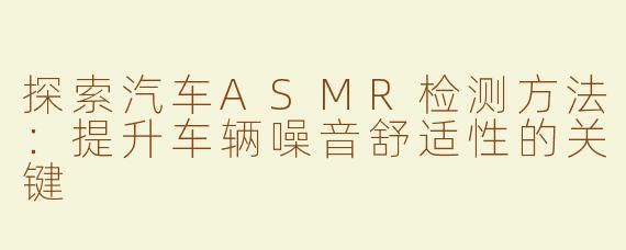 探索汽车ASMR检测方法：提升车辆噪音舒适性的关键