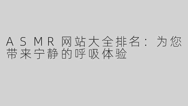 ASMR网站大全排名：为您带来宁静的呼吸体验