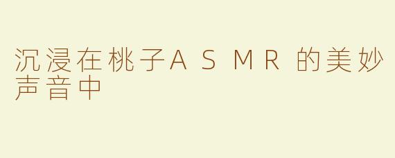 沉浸在桃子ASMR的美妙声音中