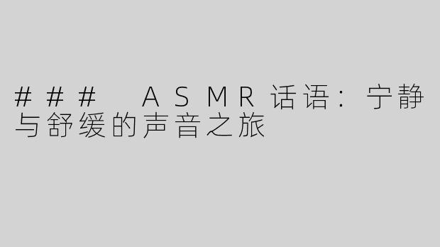 ### ASMR话语：宁静与舒缓的声音之旅