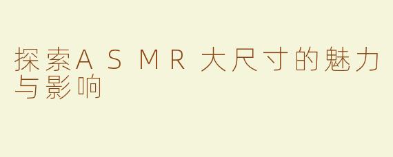 探索ASMR大尺寸的魅力与影响