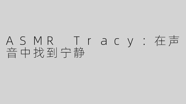 ASMR Tracy：在声音中找到宁静
