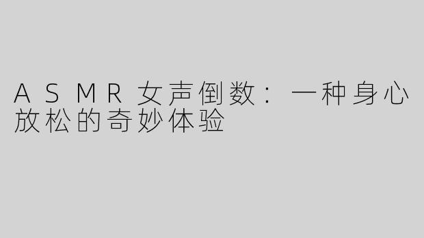 ASMR女声倒数：一种身心放松的奇妙体验