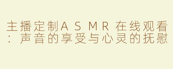 主播定制ASMR在线观看：声音的享受与心灵的抚慰