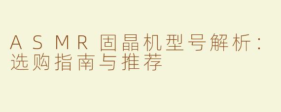 ASMR固晶机型号解析：选购指南与推荐 