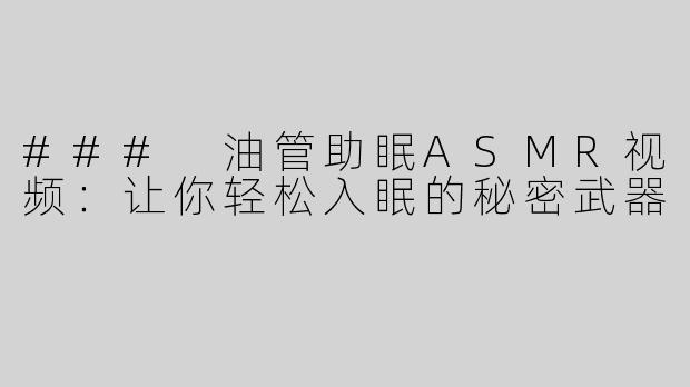 ### 油管助眠ASMR视频：让你轻松入眠的秘密武器