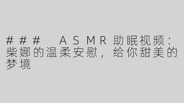 ### ASMR助眠视频：柴娜的温柔安慰，给你甜美的梦境