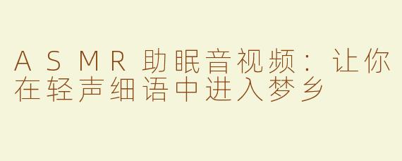 ASMR助眠音视频：让你在轻声细语中进入梦乡
