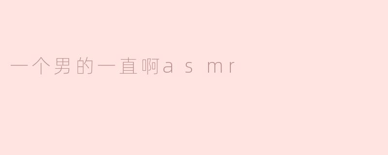 ** 为什么这个男人一直在做ASMR？  **