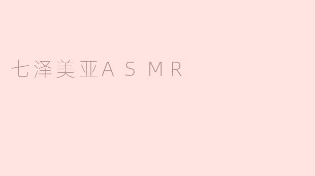 七泽美亚ASMR