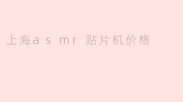 上海的ASMR贴片机价格大概是多少？  