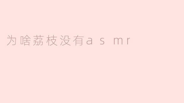 为啥荔枝没有asmr