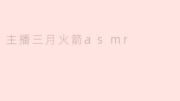 ### 主播三月火箭ASMR — 触碰心灵的声音艺术
