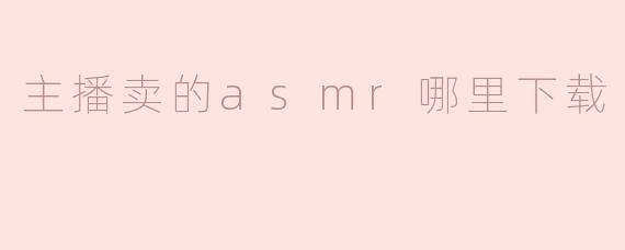 主播卖的asmr哪里下载