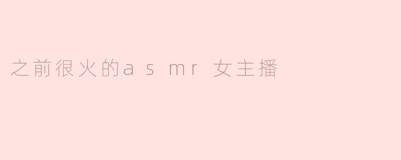 ### 曾风靡一时的ASMR女主播：从热潮到沉寂