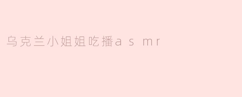 为什么乌克兰小姐姐的吃播ASMR这么受欢迎？**