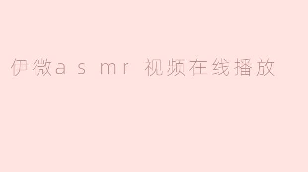 什么是伊微asmr视频在线播放，它有什么特点？