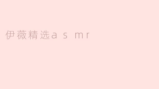 什么是“伊薇精选ASMR”？****