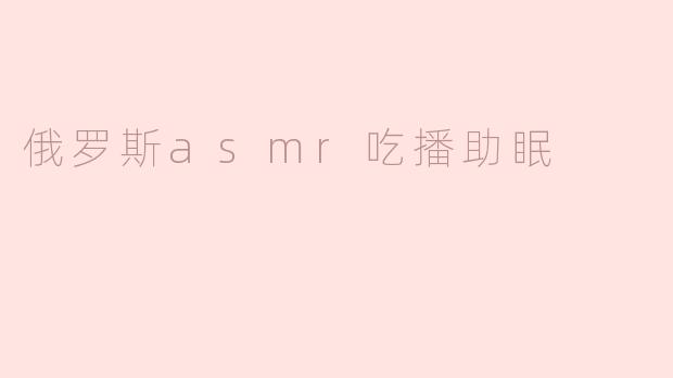 俄罗斯asmr吃播助眠