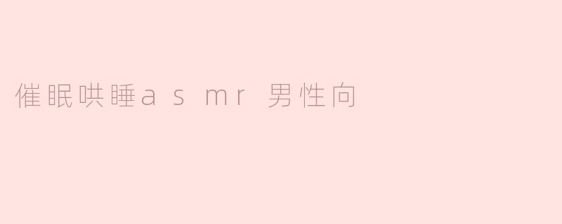 探索催眠哄睡ASMR的神秘魅力：男性向的宁静之旅
