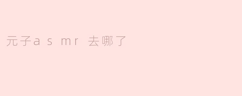元子asmr去哪了