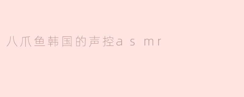 八爪鱼韩国的声控asmr