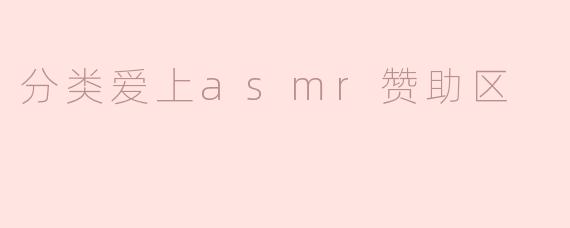 分类爱上asmr赞助区