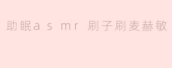 助眠asmr刷子刷麦赫敏