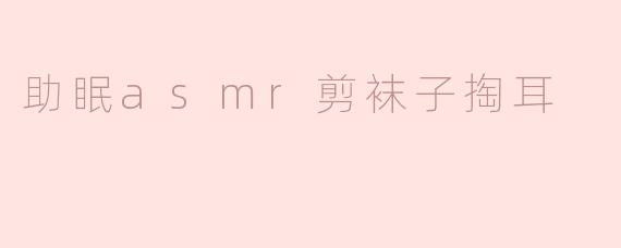 助眠asmr剪袜子掏耳