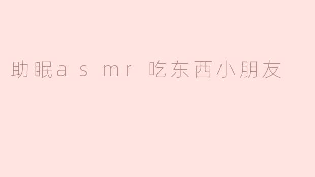 助眠asmr吃东西小朋友