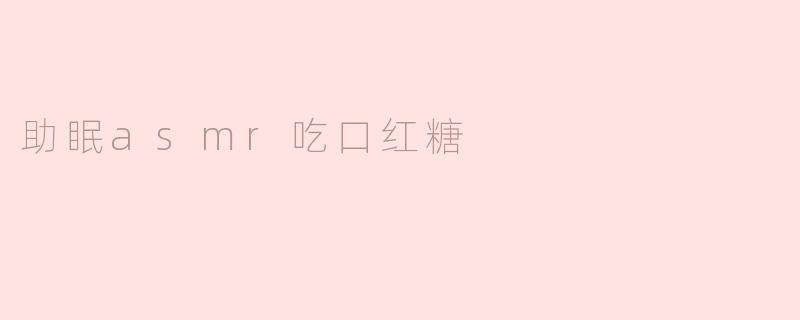 什么是助眠ASMR吃口红糖？****