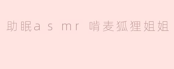 助眠asmr啃麦狐狸姐姐