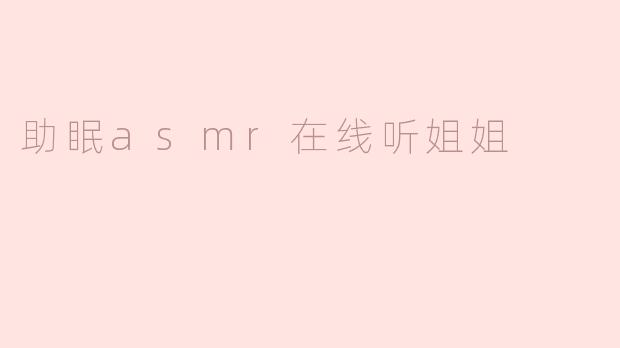 助眠asmr在线听姐姐
