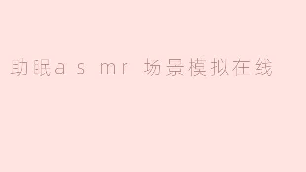 什么是助眠ASMR场景模拟在线？****